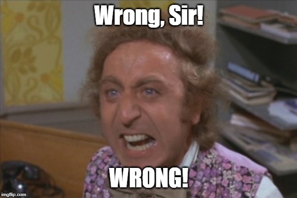 Angry Willy Wonka | Wrong, Sir! WRONG! | image tagged in angry willy wonka | made w/ Imgflip meme maker