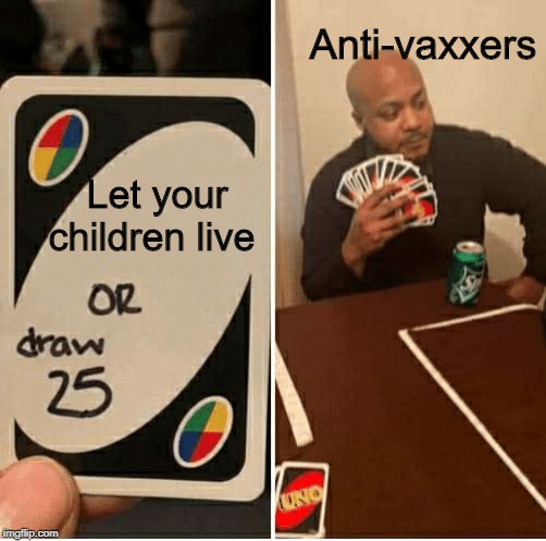 UNO Draw 25 Cards Meme | Anti-vaxxers; Let your children live | image tagged in draw 25 | made w/ Imgflip meme maker