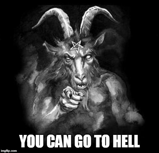 Satan Wants You... | YOU CAN GO TO HELL | image tagged in satan wants you | made w/ Imgflip meme maker