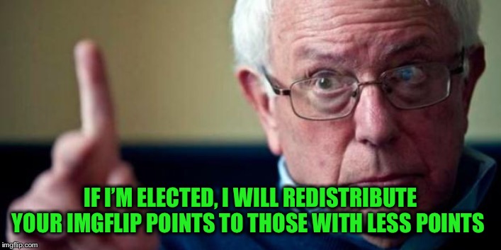 Bernie Sanders | IF I’M ELECTED, I WILL REDISTRIBUTE YOUR IMGFLIP POINTS TO THOSE WITH LESS POINTS | image tagged in bernie sanders | made w/ Imgflip meme maker