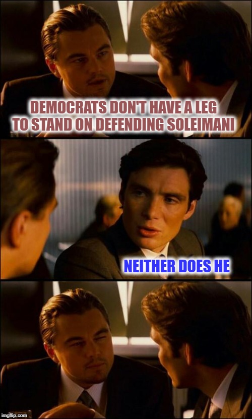 The Man is a Puzzle | DEMOCRATS DON'T HAVE A LEG TO STAND ON DEFENDING SOLEIMANI; NEITHER DOES HE | image tagged in di caprio inception,soleimani,iran,iraq,attack | made w/ Imgflip meme maker