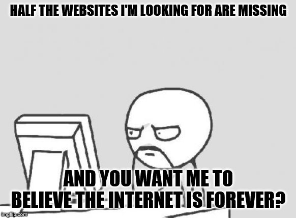 Computer Guy | HALF THE WEBSITES I'M LOOKING FOR ARE MISSING; AND YOU WANT ME TO BELIEVE THE INTERNET IS FOREVER? | image tagged in memes,computer guy,false promise of the internet | made w/ Imgflip meme maker