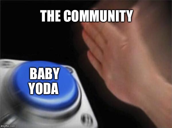 Blank Nut Button | THE COMMUNITY; BABY YODA | image tagged in memes,blank nut button | made w/ Imgflip meme maker