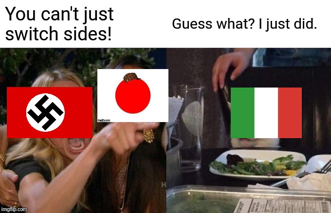 Woman Yelling At Cat: WW2 Edition W/ Axis Powers (sorry if I can't find Italy and Japan's flags during ww2) | You can't just switch sides! Guess what? I just did. | image tagged in memes,woman yelling at cat | made w/ Imgflip meme maker
