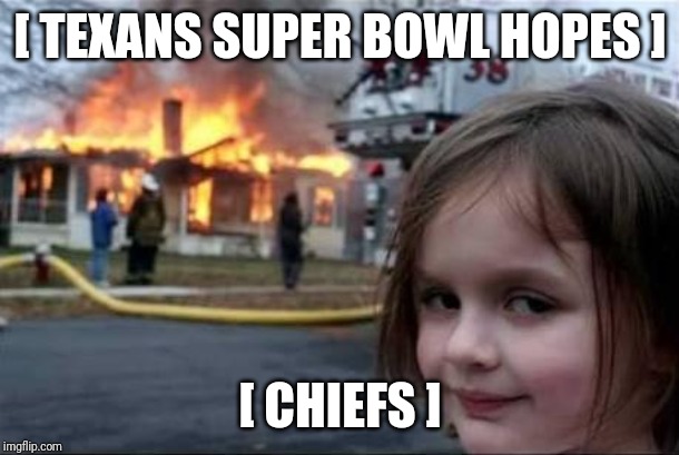 Chiefs vs Texans | [ TEXANS SUPER BOWL HOPES ]; [ CHIEFS ] | image tagged in burning house girl,kansas city chiefs,superbowl | made w/ Imgflip meme maker