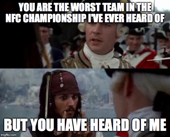 Jack Sparrow you have heard of me | YOU ARE THE WORST TEAM IN THE NFC CHAMPIONSHIP I'VE EVER HEARD OF; BUT YOU HAVE HEARD OF ME | image tagged in jack sparrow you have heard of me,GreenBayPackers | made w/ Imgflip meme maker