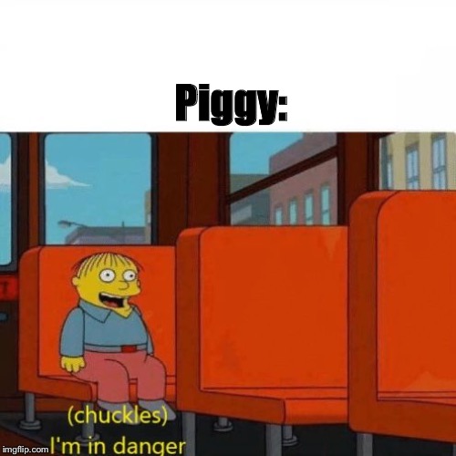 Chuckles, I’m in danger | Piggy: | image tagged in chuckles im in danger | made w/ Imgflip meme maker