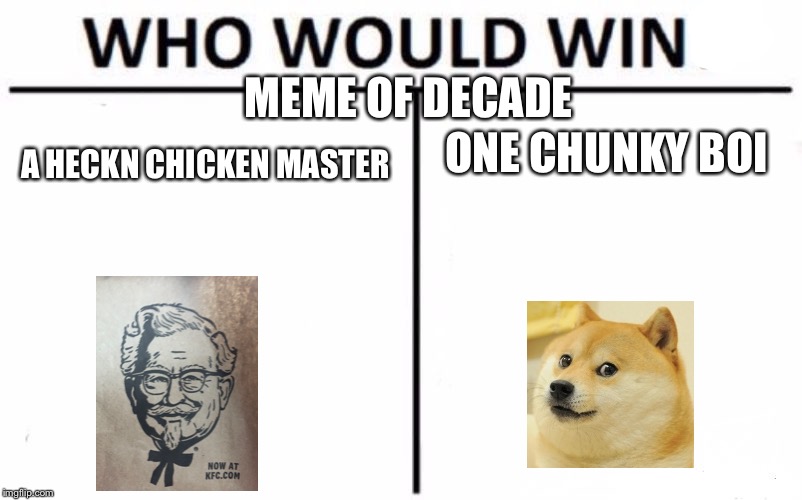 Who Would Win? Meme |  MEME OF DECADE; ONE CHUNKY BOI; A HECKN CHICKEN MASTER | image tagged in memes,who would win | made w/ Imgflip meme maker