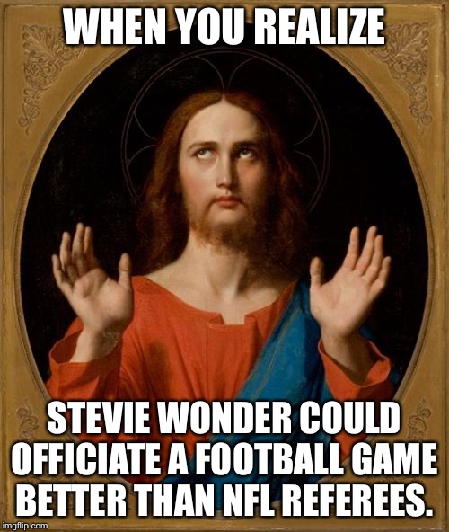 For goodness sake, refs. | WHEN YOU REALIZE; STEVIE WONDER COULD OFFICIATE A FOOTBALL GAME BETTER THAN NFL REFEREES. | image tagged in annoyed jesus,memes,nfl football,nfl referee,blind,stevie wonder | made w/ Imgflip meme maker