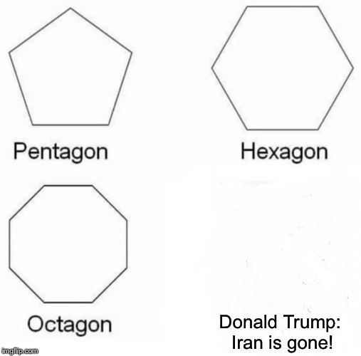 WW3 #5 | Donald Trump: 
Iran is gone! | image tagged in memes,pentagon hexagon octagon,donald trump,iran,ww3,usa | made w/ Imgflip meme maker