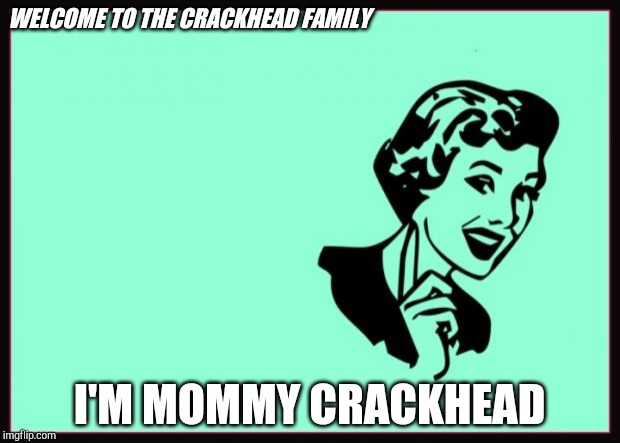 Ecard  | WELCOME TO THE CRACKHEAD FAMILY; I'M MOMMY CRACKHEAD | image tagged in ecard | made w/ Imgflip meme maker