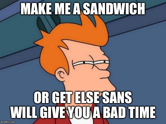 Futurama Fry Meme | MAKE ME A SANDWICH; OR GET ELSE SANS WILL GIVE YOU A BAD TIME | image tagged in memes,futurama fry | made w/ Imgflip meme maker