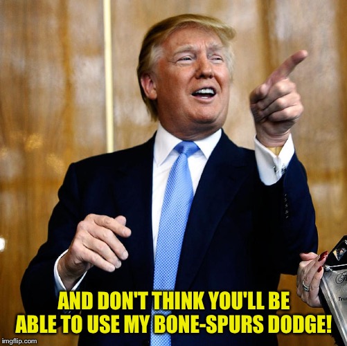 Donal Trump Birthday | AND DON'T THINK YOU'LL BE ABLE TO USE MY BONE-SPURS DODGE! | image tagged in donal trump birthday | made w/ Imgflip meme maker