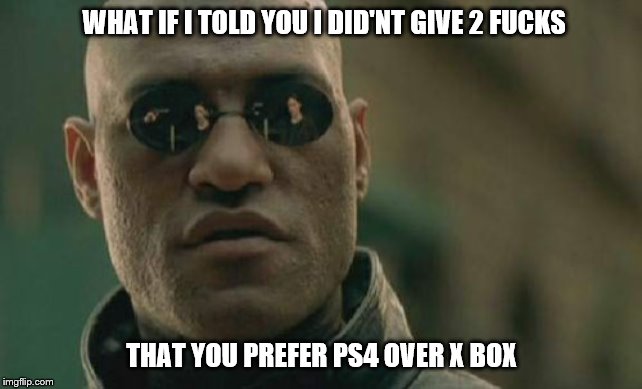 Matrix Morpheus Meme | WHAT IF I TOLD YOU I DID'NT GIVE 2 FUCKS; THAT YOU PREFER PS4 OVER X BOX | image tagged in memes,matrix morpheus | made w/ Imgflip meme maker