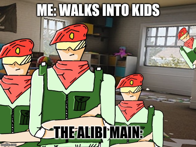 Alibi | ME: WALKS INTO KIDS; THE ALIBI MAIN: | image tagged in alibi | made w/ Imgflip meme maker