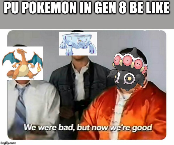 We were bad, but now we are good | PU POKEMON IN GEN 8 BE LIKE | image tagged in we were bad but now we are good | made w/ Imgflip meme maker