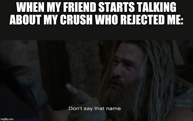 Don't say that name | WHEN MY FRIEND STARTS TALKING ABOUT MY CRUSH WHO REJECTED ME: | image tagged in don't say that name | made w/ Imgflip meme maker