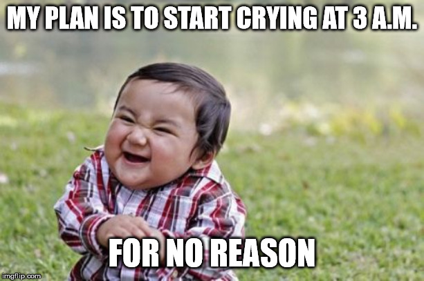 Evil Toddler | MY PLAN IS TO START CRYING AT 3 A.M. FOR NO REASON | image tagged in memes,evil toddler | made w/ Imgflip meme maker