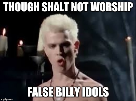 Billy Idol White Wedding | THOUGH SHALT NOT WORSHIP; FALSE BILLY IDOLS | image tagged in billy idol white wedding | made w/ Imgflip meme maker