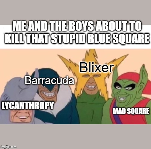 Me And The Boys Meme | ME AND THE BOYS ABOUT TO KILL THAT STUPID BLUE SQUARE; Blixer; Barracuda; LYCANTHROPY; MAD SQUARE | image tagged in memes,me and the boys | made w/ Imgflip meme maker