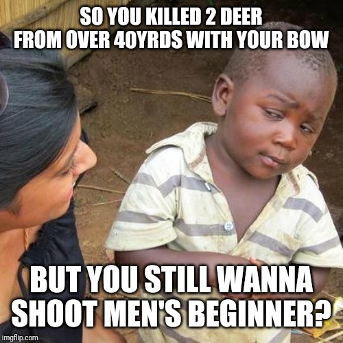 Third World Skeptical Kid Meme | SO YOU KILLED 2 DEER FROM OVER 40YRDS WITH YOUR BOW; BUT YOU STILL WANNA SHOOT MEN'S BEGINNER? | image tagged in memes,third world skeptical kid | made w/ Imgflip meme maker