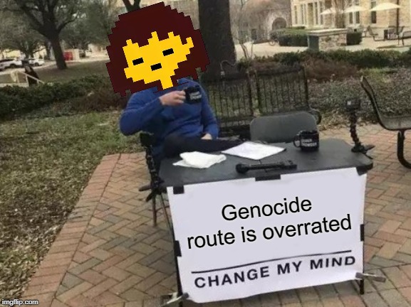 Change My Mind Meme | Genocide route is overrated | image tagged in memes,change my mind | made w/ Imgflip meme maker