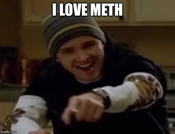 yeah science bitch | I LOVE METH | image tagged in yeah science bitch | made w/ Imgflip meme maker