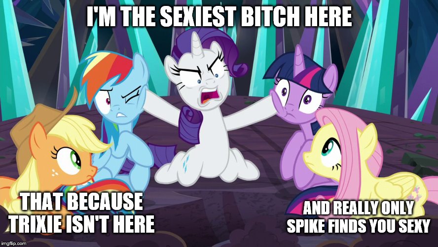 I'M THE SEXIEST BITCH HERE; AND REALLY ONLY SPIKE FINDS YOU SEXY; THAT BECAUSE TRIXIE ISN'T HERE | image tagged in bitch,bitches,mlp,mlp fim,mlp meme | made w/ Imgflip meme maker