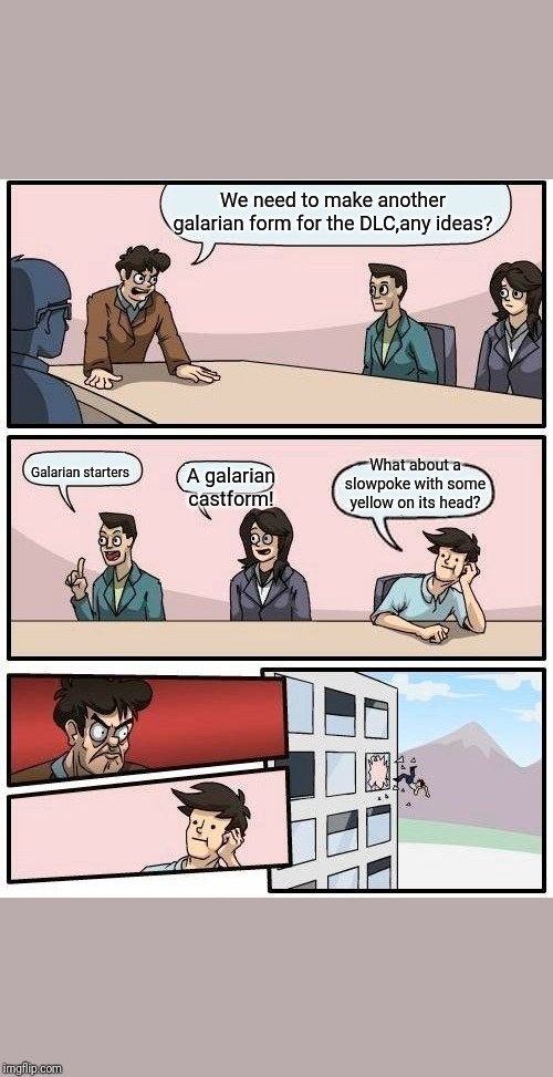 Boardroom Meeting Suggestion Meme | We need to make another galarian form for the DLC,any ideas? What about a slowpoke with some yellow on its head? Galarian starters; A galarian castform! | image tagged in memes,boardroom meeting suggestion,pokemon,galar,pokemon sword and shield,dlc | made w/ Imgflip meme maker