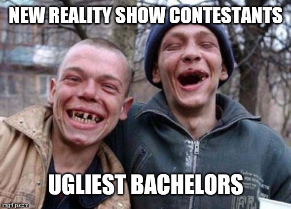 Ugly Twins Meme | NEW REALITY SHOW CONTESTANTS; UGLIEST BACHELORS | image tagged in memes,ugly twins | made w/ Imgflip meme maker