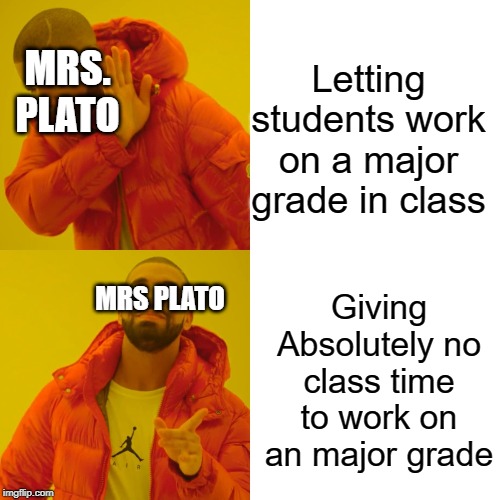 Drake Hotline Bling | Letting students work on a major grade in class; MRS. PLATO; MRS PLATO; Giving Absolutely no class time to work on an major grade | image tagged in memes,drake hotline bling | made w/ Imgflip meme maker