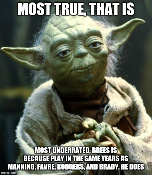 Star Wars Yoda Meme | MOST TRUE, THAT IS MOST UNDERRATED, BREES IS
BECAUSE PLAY IN THE SAME YEARS AS MANNING, FAVRE, RODGERS, AND BRADY, HE DOES | image tagged in memes,star wars yoda | made w/ Imgflip meme maker