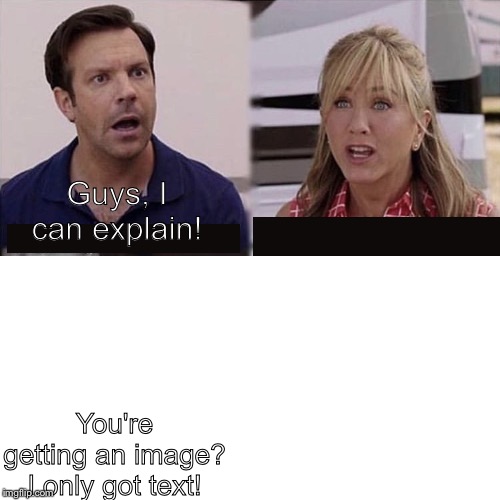 Only big brain will understand this | Guys, I can explain! You're getting an image? I only got text! | image tagged in i can explain | made w/ Imgflip meme maker