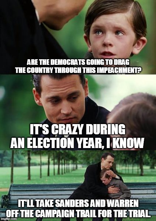 Senate Trial | ARE THE DEMOCRATS GOING TO DRAG THE COUNTRY THROUGH THIS IMPEACHMENT? IT'S CRAZY DURING AN ELECTION YEAR, I KNOW; IT'LL TAKE SANDERS AND WARREN OFF THE CAMPAIGN TRAIL FOR THE TRIAL. | image tagged in senate trial,impeachment,chuck schumer,election 2020,donald trump,nancy pelosi | made w/ Imgflip meme maker