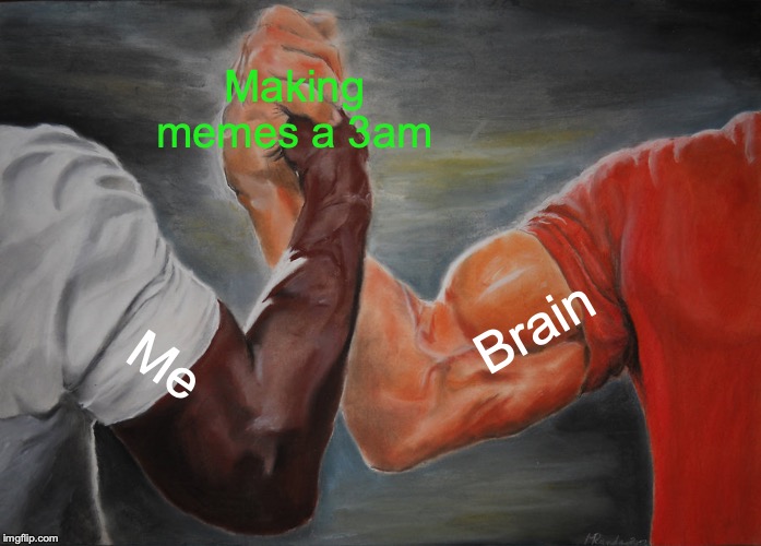 Epic Handshake | Making memes a 3am; Brain; Me | image tagged in memes,epic handshake | made w/ Imgflip meme maker