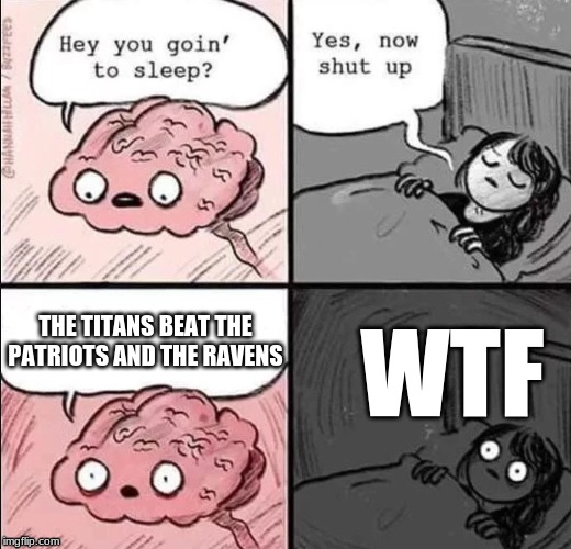 waking up brain | THE TITANS BEAT THE PATRIOTS AND THE RAVENS; WTF | image tagged in waking up brain | made w/ Imgflip meme maker