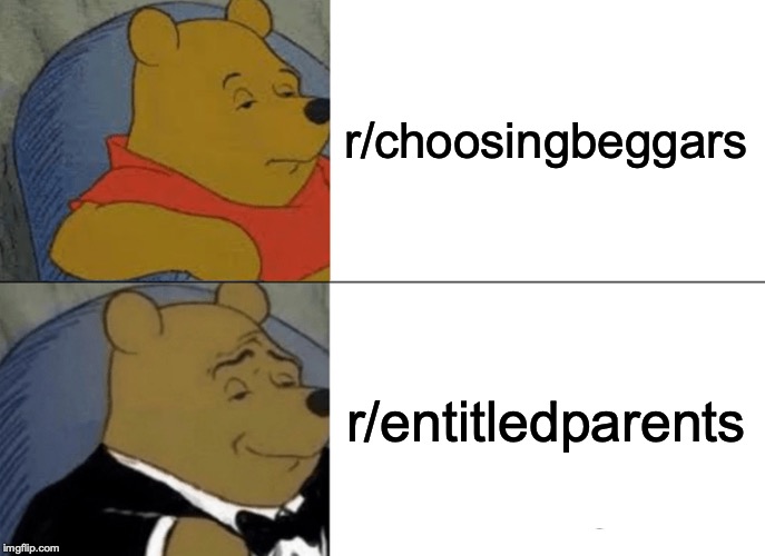 Tuxedo Winnie The Pooh | r/choosingbeggars; r/entitledparents | image tagged in memes,tuxedo winnie the pooh | made w/ Imgflip meme maker