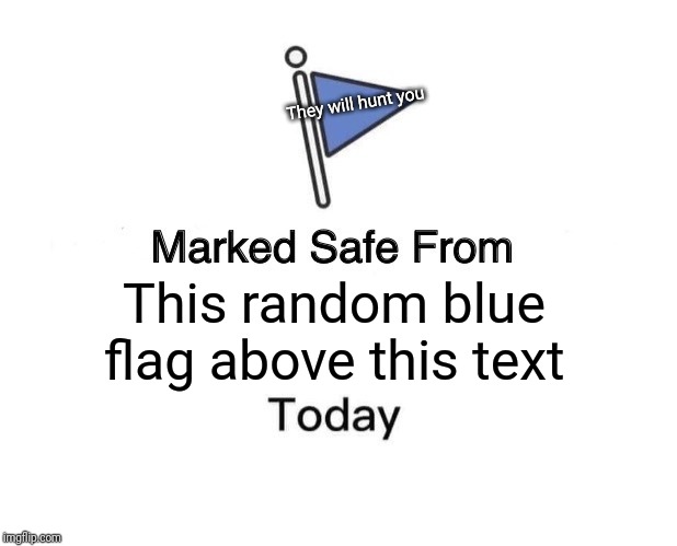 Marked Safe From | They will hunt you; This random blue flag above this text | image tagged in memes,marked safe from | made w/ Imgflip meme maker