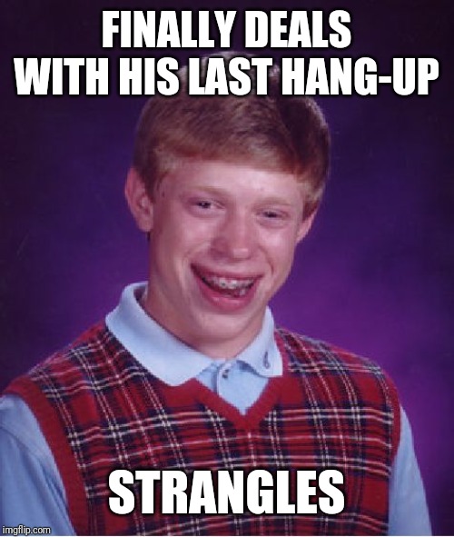 Bad Luck Brian Meme | FINALLY DEALS WITH HIS LAST HANG-UP; STRANGLES | image tagged in memes,bad luck brian | made w/ Imgflip meme maker