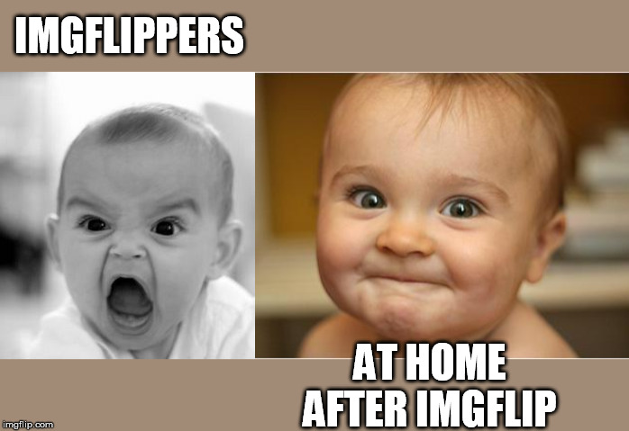IMGFLIPPERS; AT HOME AFTER IMGFLIP | image tagged in memes,angry baby,happy baby | made w/ Imgflip meme maker