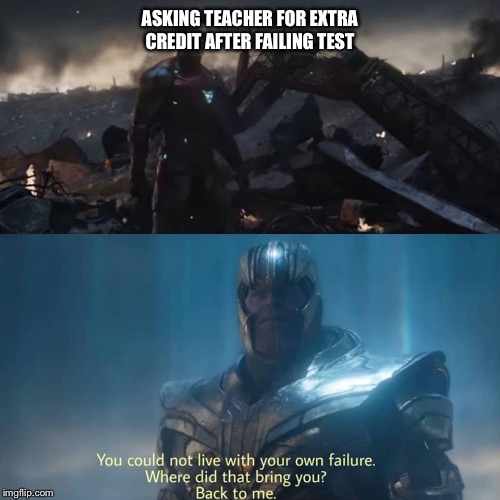 Thanos you could not live with your own failure | ASKING TEACHER FOR EXTRA CREDIT AFTER FAILING TEST | image tagged in thanos you could not live with your own failure | made w/ Imgflip meme maker