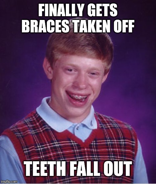 Bad Luck Brian Meme | FINALLY GETS BRACES TAKEN OFF; TEETH FALL OUT | image tagged in memes,bad luck brian | made w/ Imgflip meme maker