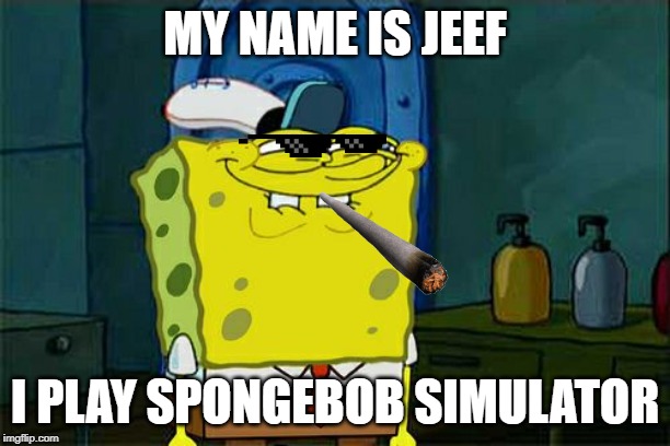 Don't You Squidward Meme | MY NAME IS JEEF; I PLAY SPONGEBOB SIMULATOR | image tagged in memes,dont you squidward | made w/ Imgflip meme maker