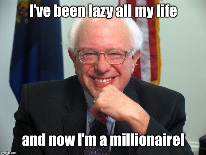 Vote Bernie Sanders | I’ve been lazy all my life and now I’m a millionaire! | image tagged in vote bernie sanders | made w/ Imgflip meme maker