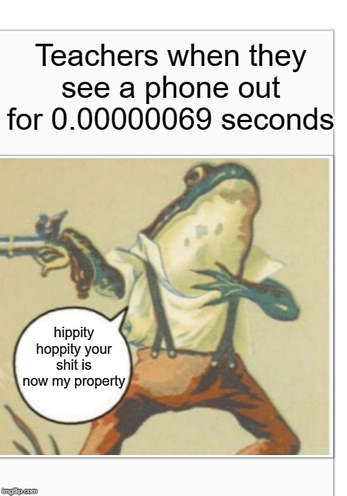 cell phone | Teachers when they see a phone out for 0.00000069 seconds; hippity hoppity your shit is now my property | image tagged in hippity hoppity blank,funny,memes,69,second,teacher | made w/ Imgflip meme maker