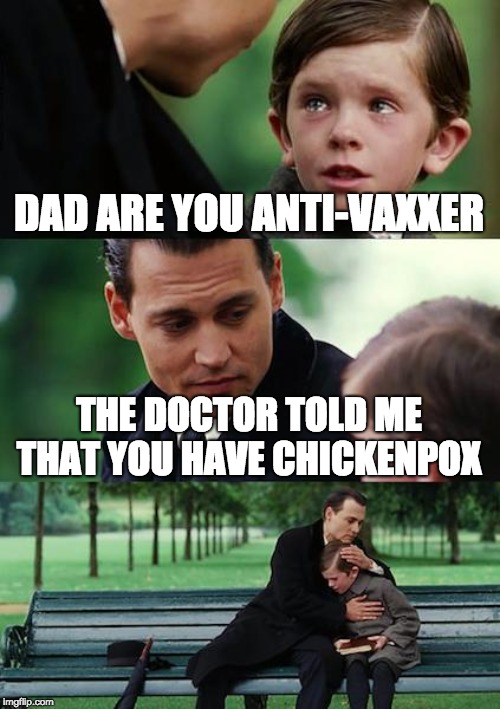 Finding Neverland Meme | DAD ARE YOU ANTI-VAXXER; THE DOCTOR TOLD ME THAT YOU HAVE CHICKENPOX | image tagged in memes,finding neverland | made w/ Imgflip meme maker