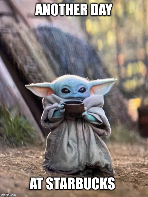 BABY YODA TEA | ANOTHER DAY; AT STARBUCKS | image tagged in baby yoda tea | made w/ Imgflip meme maker