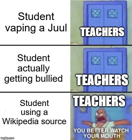 I worked really hard on the text boxes though | Student vaping a Juul; TEACHERS; Student actually getting bullied; TEACHERS; TEACHERS; Student using a Wikipedia source | image tagged in you better watch your mouth,funny,memes,bullying,wikipedia,teacher | made w/ Imgflip meme maker