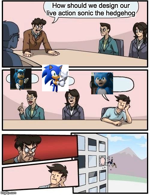Boardroom Meeting Suggestion Meme | How should we design our live action sonic the hedgehog | image tagged in memes,boardroom meeting suggestion | made w/ Imgflip meme maker