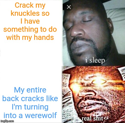 Groovy | Crack my knuckles so I have something to do with my hands; My entire back cracks like I'm turning into a werewolf | image tagged in memes,sleeping shaq,aging,the human body | made w/ Imgflip meme maker
